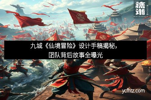 九城《仙境冒险》设计手稿揭秘，团队背后故事全曝光