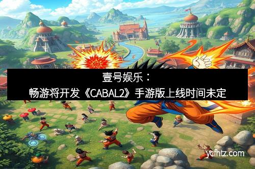 壹号娱乐：畅游将开发《CABAL2》手游版上线时间未定